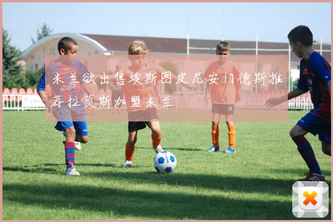 米兰欲出售埃斯图皮尼安门德斯推荐拉莫斯加盟米兰