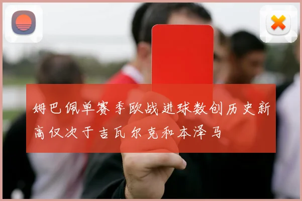 姆巴佩单赛季欧战进球数创历史新高仅次于吉瓦尔克和本泽马