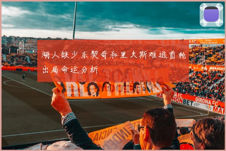湖人缺少东契奇和里夫斯难逃首轮出局命运分析