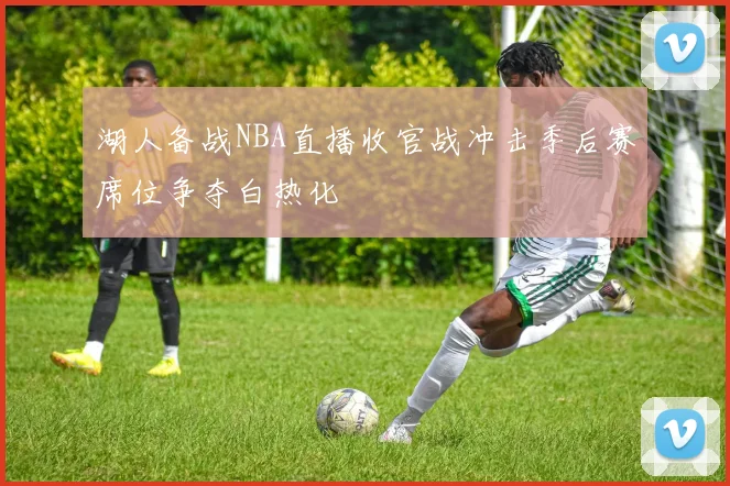 湖人备战NBA直播收官战冲击季后赛席位争夺白热化