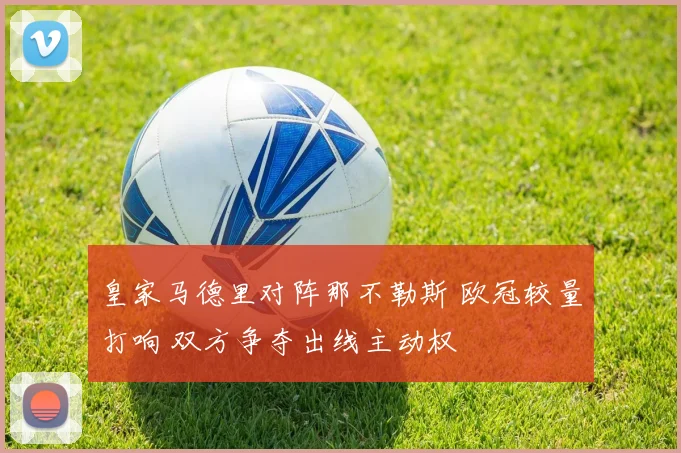皇家马德里对阵那不勒斯 欧冠较量打响 双方争夺出线主动权