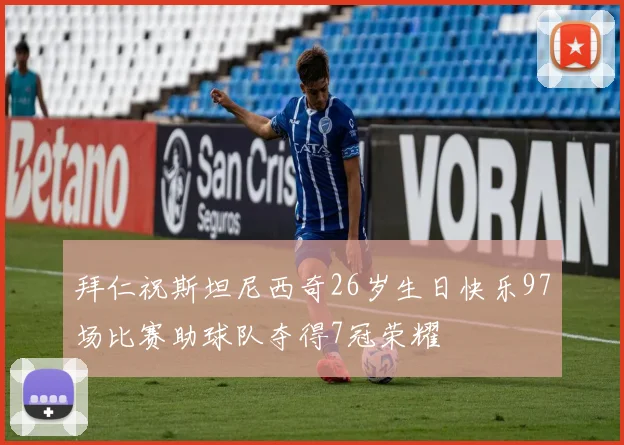 拜仁祝斯坦尼西奇26岁生日快乐97场比赛助球队夺得7冠荣耀