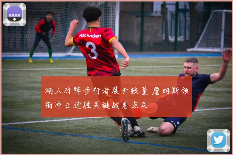 湖人对阵步行者展开较量 詹姆斯领衔冲击连胜关键战看点足