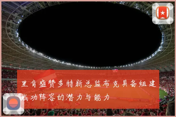 里肯盛赞多特新总监布克具备组建成功阵容的潜力与能力