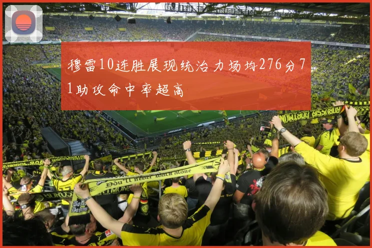 穆雷10连胜展现统治力场均276分71助攻命中率超高