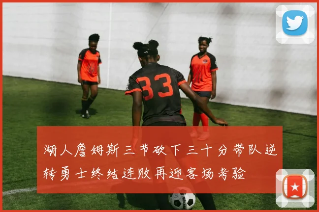 湖人詹姆斯三节砍下三十分带队逆转勇士终结连败再迎客场考验