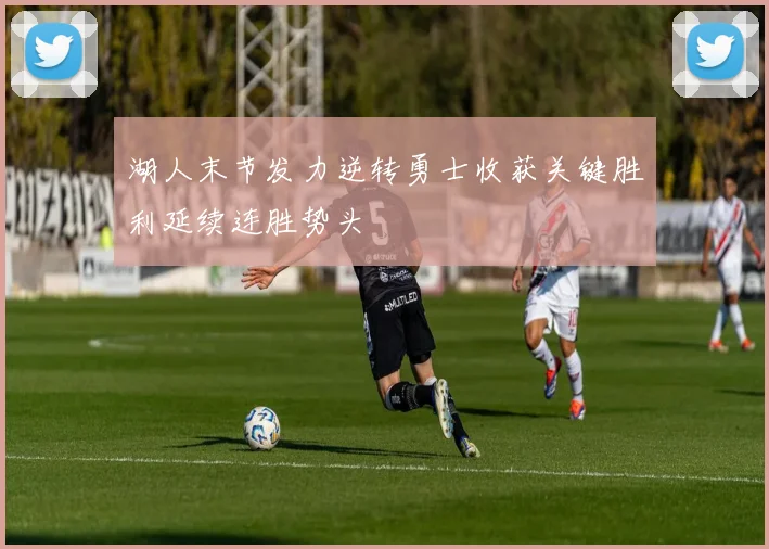 湖人末节发力逆转勇士收获关键胜利延续连胜势头
