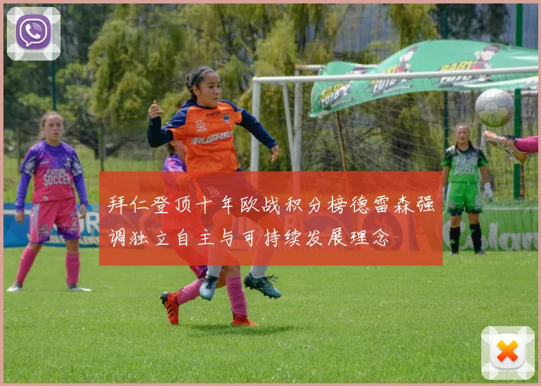 拜仁登顶十年欧战积分榜德雷森强调独立自主与可持续发展理念