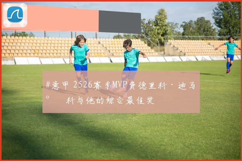 #意甲 2526赛季MVP费德里科·迪马尔科与他的综合最佳奖