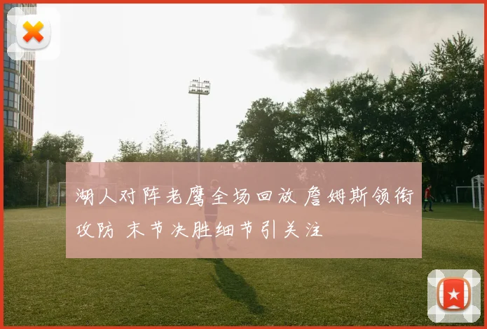 湖人对阵老鹰全场回放 詹姆斯领衔攻防 末节决胜细节引关注