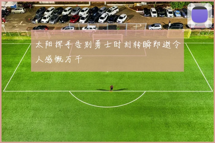 太阳挥手告别勇士时刻转瞬即逝令人感慨万千