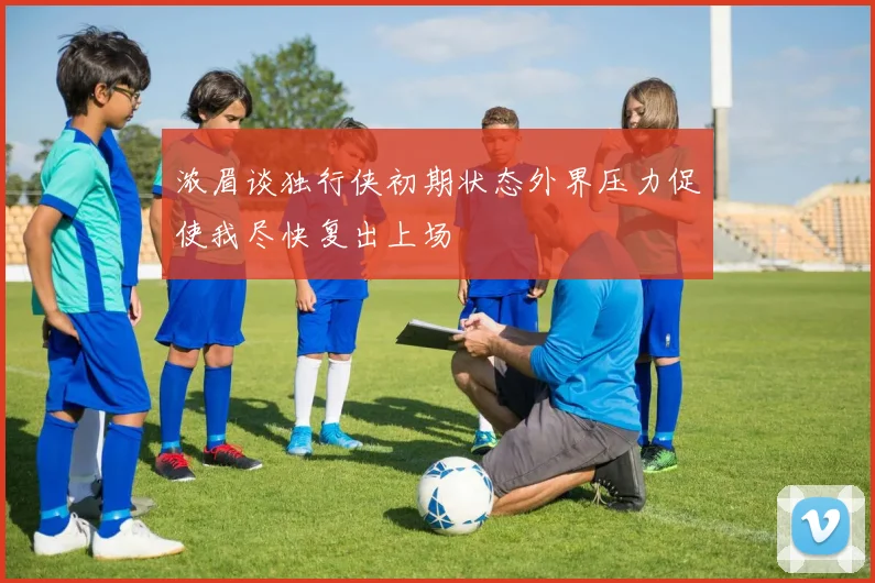 浓眉谈独行侠初期状态外界压力促使我尽快复出上场