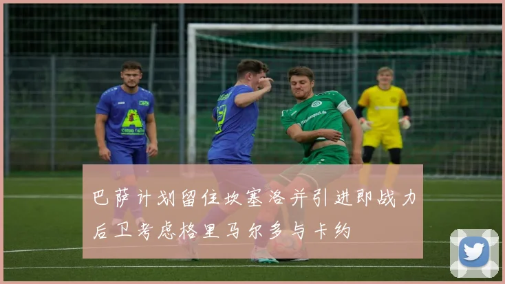 巴萨计划留住坎塞洛并引进即战力后卫考虑格里马尔多与卡约