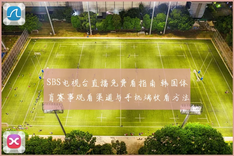 SBS电视台直播免费看指南 韩国体育赛事观看渠道与手机端收看方法整理