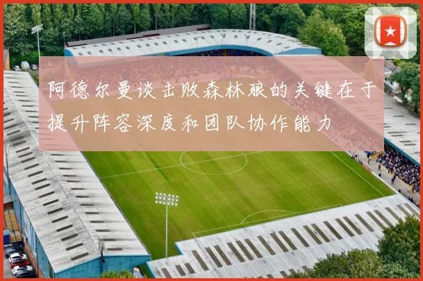 阿德尔曼谈击败森林狼的关键在于提升阵容深度和团队协作能力