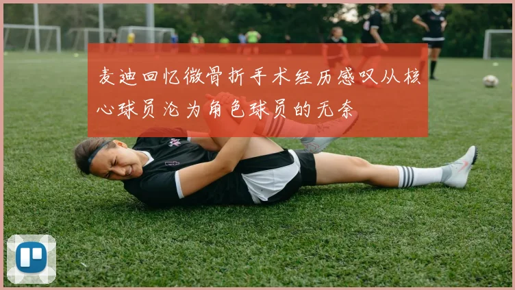 麦迪回忆微骨折手术经历感叹从核心球员沦为角色球员的无奈
